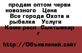 продам оптом черви новозного › Цена ­ 600 - Все города Охота и рыбалка » Услуги   . Коми респ.,Сыктывкар г.